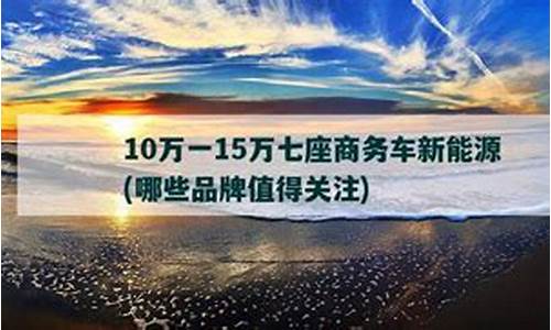 10万一15万七座商务车_10万一15万七座商务车新能源